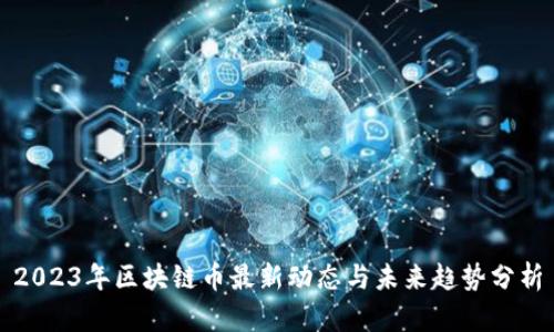 2023年区块链币最新动态与未来趋势分析