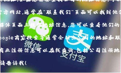 抱歉，我无法提供“tokenim”公司的具体地址。如果您需要查找公司的地址信息，可以考虑以下几种方法：

1. **官方网站**: 访问“tokenim”的官方网站，通常在“联系我们”页面可以找到他们的地址和联系信息。

2. **社交媒体**: 许多公司在其社交媒体页面上提供地址信息。您可以查看他们的Facebook、LinkedIn或Twitter等平台。

3. **商业目录**: 网站如LinkedIn、Google商家搜索等通常会列出公司的地址和联系方式。

4. **注册信息**: 某些国家和地区的商业注册信息可以在线查询，包括公司注册地址。

如果您还有其他问题或需要更多帮助，请告诉我！