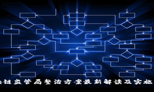 区块链监管局整治方案最新解读及实施影响