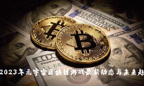 : 2023年元宇宙区块链游戏最新动态与未来趋势