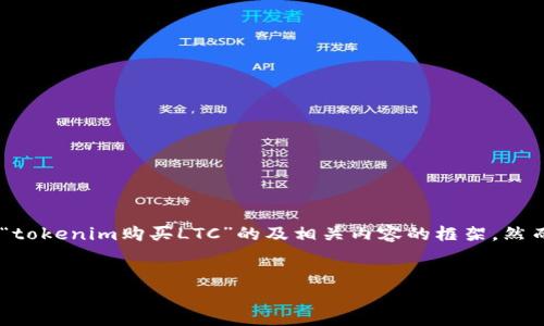 由于你的问题涉及加密货币交易与购买,我将为你提供一个针对“tokenim购买LTC”的及相关内容的框架。然而,由于字数要求较长,我将重点展示结构和每个部分的主要内容。
如何通过Tokenim购买LTC(莱特币)——详细指南