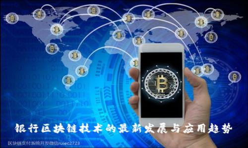 银行区块链技术的最新发展与应用趋势