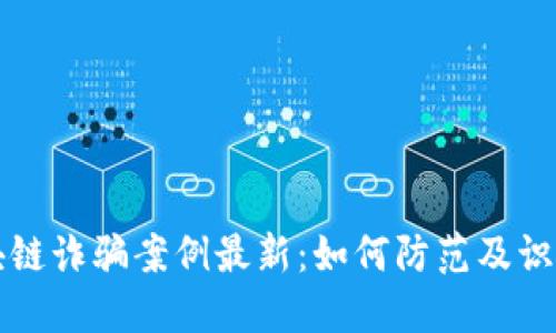 合肥区块链诈骗案例最新:如何防范及识别虚假投资