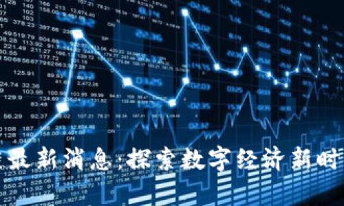 暴风集团区块链最新消息:探索数字经济新时代的前景与挑战