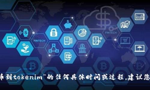 很抱歉，但我无法提供实时的交易或金融信息，包括有关“bitz提币到tokenim”的任何具体时间或过程。建议您查看官方的支持页面或联系相关平台的客服以获取最新的信息。