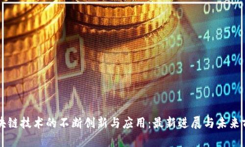 区块链技术的不断创新与应用：最新进展与未来前景
