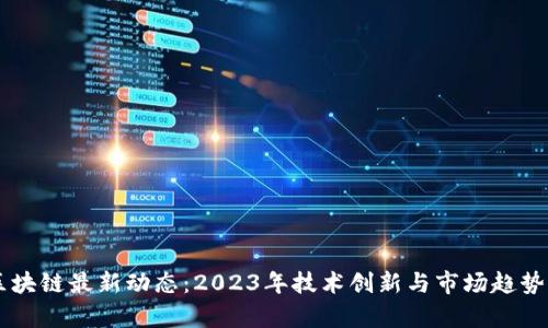HF区块链最新动态:2023年技术创新与市场趋势分析