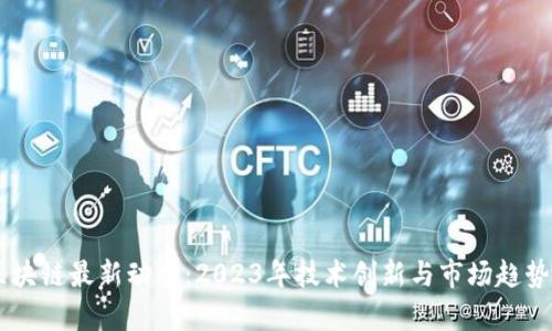 HF区块链最新动态:2023年技术创新与市场趋势分析