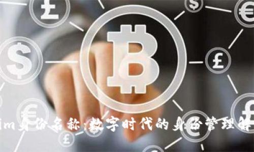 Tokenim身份名称：数字时代的身份管理解决方案