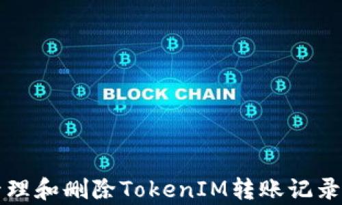 如何有效管理和删除TokenIM转账记录的完整指南
