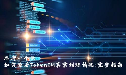 思考一个的
如何查看TokenIM真实到账情况:完整指南