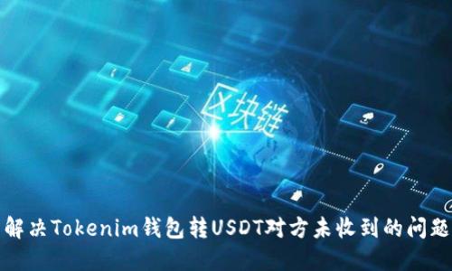 解决Tokenim钱包转USDT对方未收到的问题