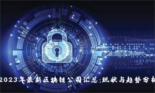 2023年最新区块链公司汇总:现状与趋势分析