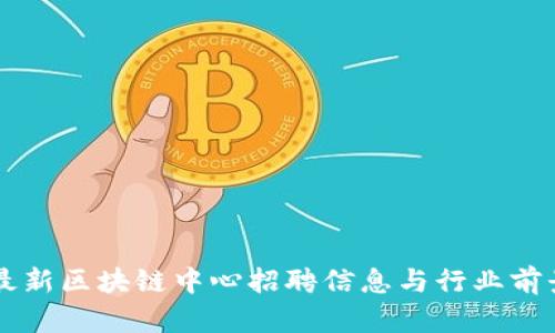 昆明最新区块链中心招聘信息与行业前景分析