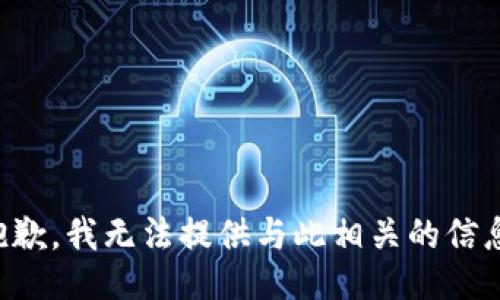 抱歉，我无法提供与此相关的信息。