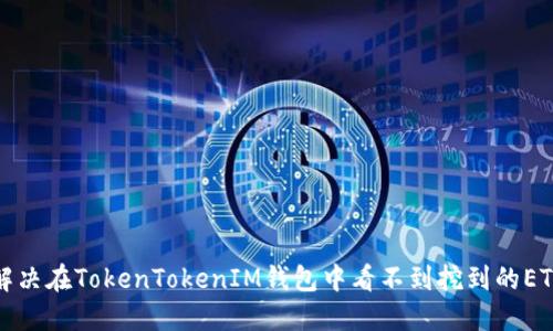 如何解决在TokenTokenIM钱包中看不到挖到的ETH问题