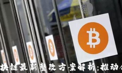 
2023年区块链最新整改方案解析：推动合规与创新