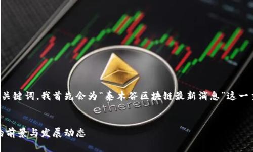 要创建一个合适的和相关关键词,我首先会为“泰木谷区块链最新消息”这一主题设计相应的内容布局:
最新消息:泰木谷区块链的前景与发展动态