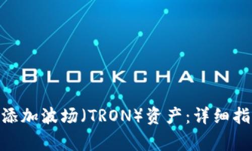 如何在Tokenim上添加波场(TRON)资产:详细指南与常见问题解答