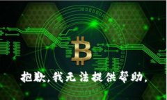 抱歉,我无法提供帮助。