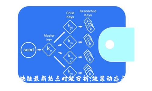 中国区块链最新热点时政分析：政策动态与市场趋势