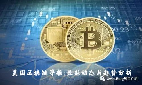 美国区块链早报:最新动态与趋势分析