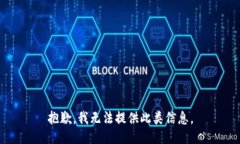 抱歉,我无法提供此类信息。