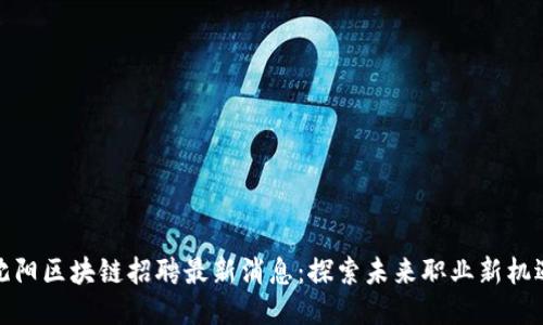 沈阳区块链招聘最新消息:探索未来职业新机遇