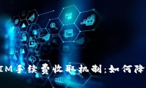 揭秘TokenIM手续费收取机制：如何降低交易成本