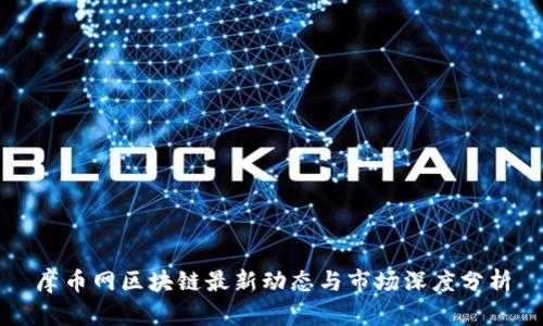摩币网区块链最新动态与市场深度分析