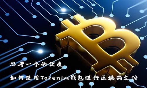 思考一个的优质
如何使用Tokenim钱包进行区块狗支付