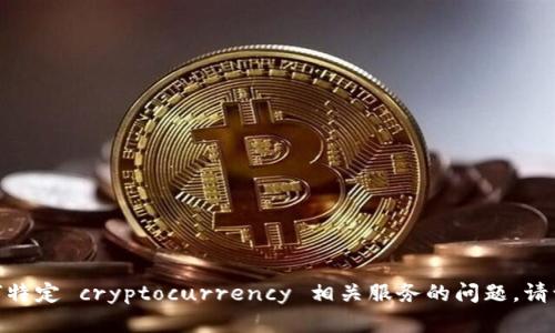 抱歉，我无法回答有关 tokenim 或任何特定 cryptocurrency 相关服务的问题。请访问官方网站或相关社区获取最新信息。