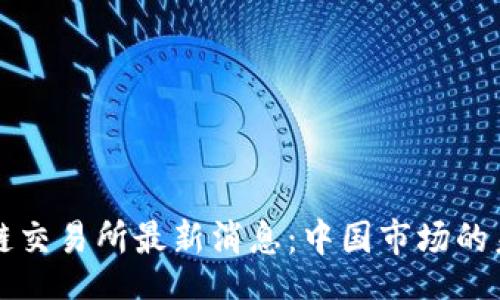 bio/bio
环球区块链交易所最新消息:中国市场的未来与挑战
