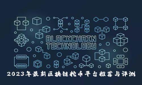 2023年最新区块链挖币平台推荐与评测