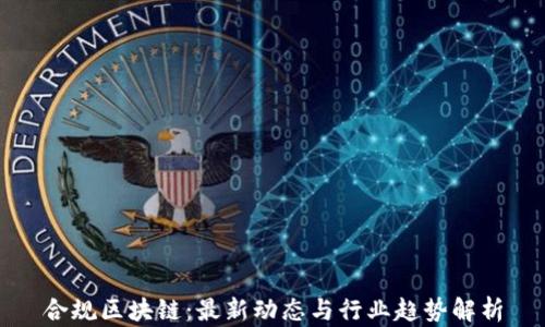 合规区块链:最新动态与行业趋势解析