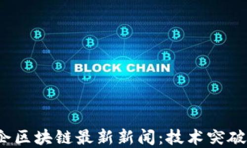 2023年名企区块链最新新闻:技术突破与市场动态