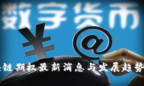 区块链期权最新消息与发展趋势解析