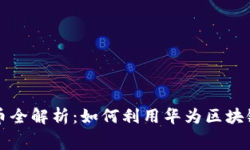 华为区块链注册送币全解析:如何利用华为区块链获得免费数字资产