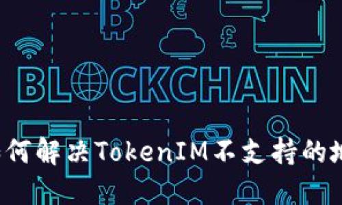 ### 如何解决TokenIM不支持的地址问题?