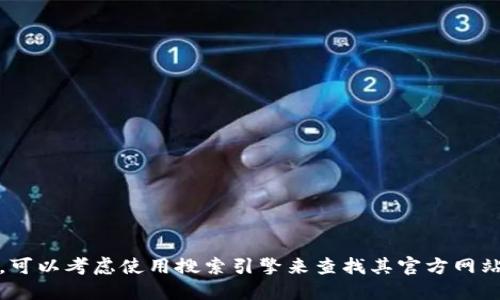 抱歉，我无法提供最新的网页或链接信息。如果你在寻找特定网站，如 tokenim，可以考虑使用搜索引擎来查找其官方网站或最新的信息。同时，我也建议确保在访问任何网站时，检查其安全性和信誉度。