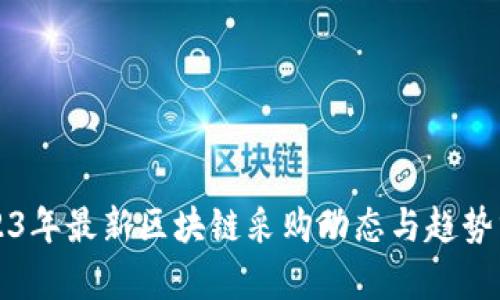 2023年最新区块链采购动态与趋势分析