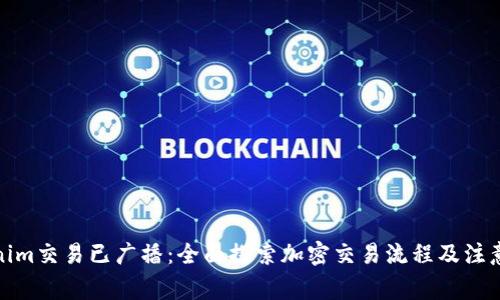 Tokenim交易已广播:全面探索加密交易流程及注意事项