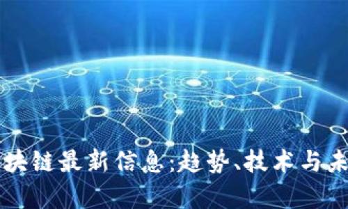 洞察区块链最新信息:趋势、技术与未来展望