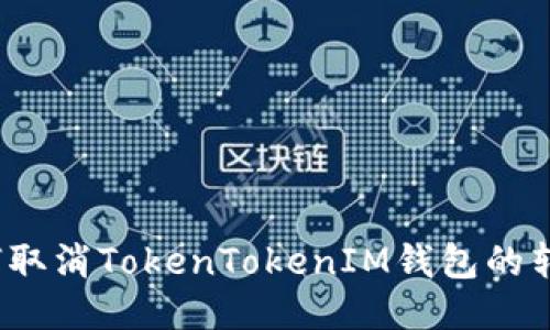 如何取消TokenTokenIM钱包的转账?