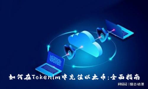 如何在Tokenim中充值以太币:全面指南