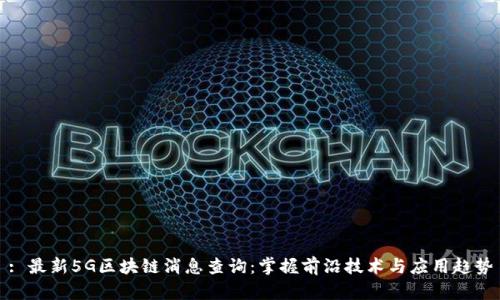 : 最新5G区块链消息查询:掌握前沿技术与应用趋势