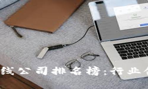 2023年最新区块链在线公司排名榜:行业领跑者与新兴势力分析