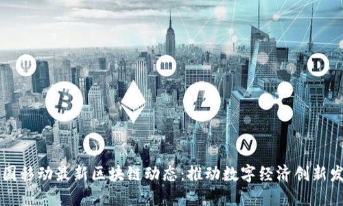 中国移动最新区块链动态:推动数字经济创新发展
