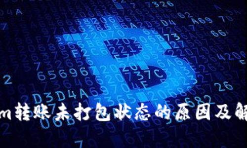 Tokenim转账未打包状态的原因及解决方案