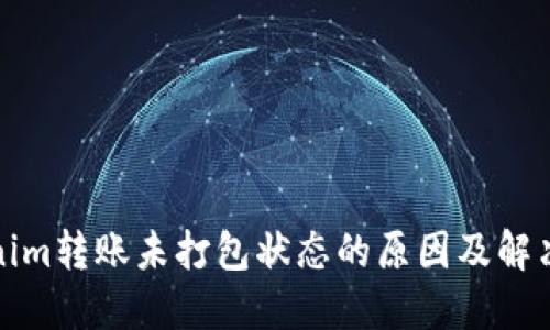 Tokenim转账未打包状态的原因及解决方案